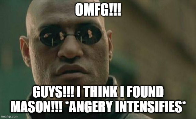 arrrggghhh!!!! | OMFG!!! GUYS!!! I THINK I FOUND MASON!!! *ANGERY INTENSIFIES* | image tagged in memes,matrix morpheus,angry,how about no | made w/ Imgflip meme maker