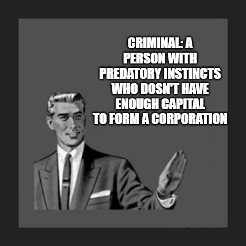 Kill Yourself Guy | CRIMINAL: A PERSON WITH PREDATORY INSTINCTS WHO DOSN'T HAVE ENOUGH CAPITAL TO FORM A CORPORATION | image tagged in memes,kill yourself guy | made w/ Imgflip meme maker