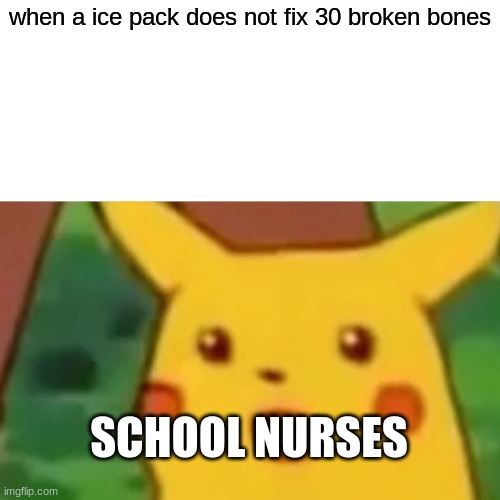 Surprised Pikachu | when a ice pack does not fix 30 broken bones; SCHOOL NURSES | image tagged in memes,surprised pikachu | made w/ Imgflip meme maker