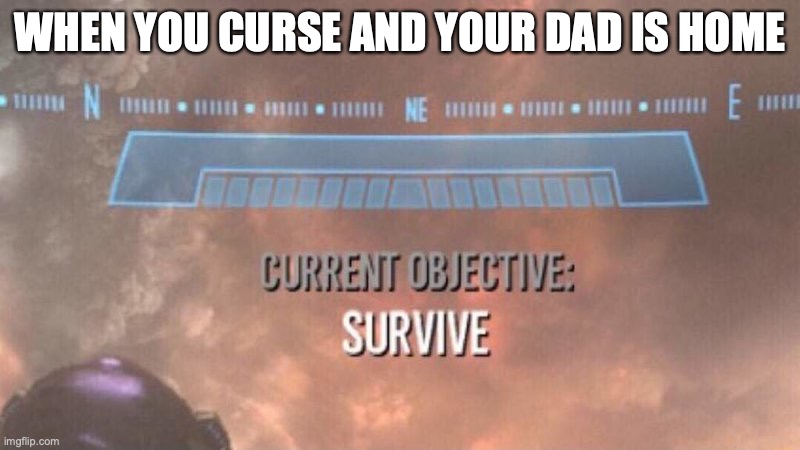 relatable? | WHEN YOU CURSE AND YOUR DAD IS HOME | image tagged in current objective survive | made w/ Imgflip meme maker