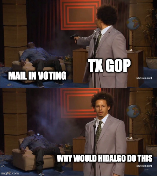 Who Killed Hannibal Meme | TX GOP; MAIL IN VOTING; WHY WOULD HIDALGO DO THIS | image tagged in memes,who killed hannibal | made w/ Imgflip meme maker