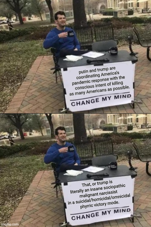 That, or trump is literally an insane sociopathic malignant narcissist in a suicidal/homicidal/omnicidal phyrric victory mode. | image tagged in memes,change my mind | made w/ Imgflip meme maker