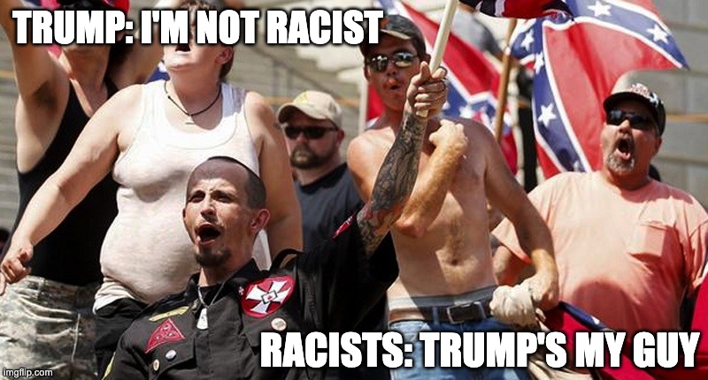 If the shoe fits, wear it . . . | TRUMP: I'M NOT RACIST; RACISTS: TRUMP'S MY GUY | image tagged in confederate flag supporters,trump,racist,election,donald trump approves,donald trump | made w/ Imgflip meme maker