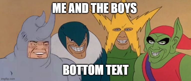 Me And The Boys |  ME AND THE BOYS; BOTTOM TEXT | image tagged in me and the boys,memes,bottom text | made w/ Imgflip meme maker