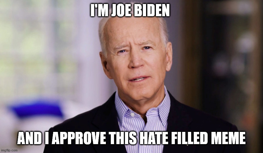 Joe Biden 2020 | I'M JOE BIDEN AND I APPROVE THIS HATE FILLED MEME | image tagged in joe biden 2020 | made w/ Imgflip meme maker