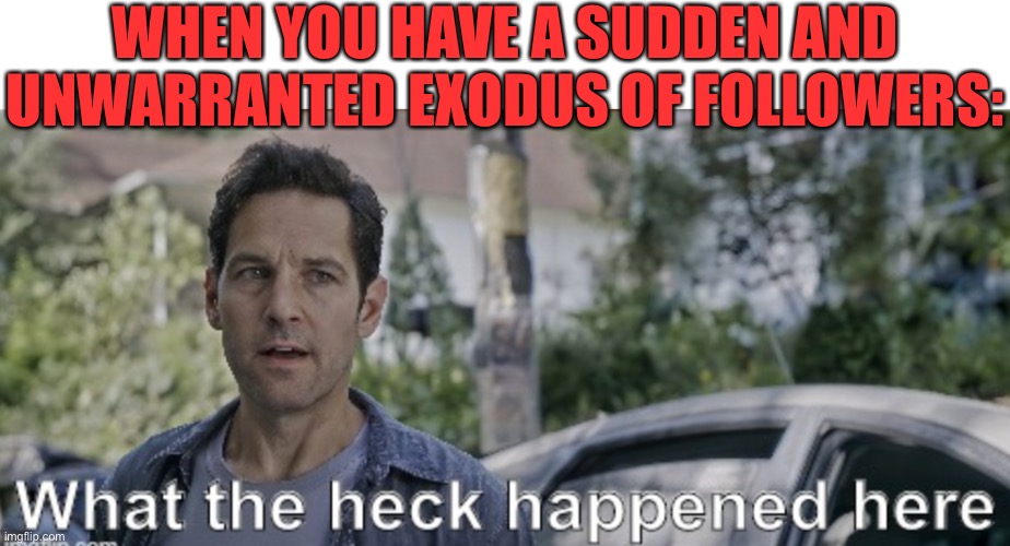 I lost 23 followers & friends have lost followers... WHAT THE HECK HAPPENED? | WHEN YOU HAVE A SUDDEN AND UNWARRANTED EXODUS OF FOLLOWERS: | image tagged in antman what the heck happened here,imgflip,followers,memes,funny | made w/ Imgflip meme maker