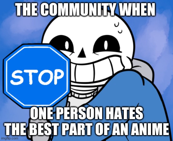 mhm | THE COMMUNITY WHEN; ONE PERSON HATES THE BEST PART OF AN ANIME | image tagged in sans undertale | made w/ Imgflip meme maker
