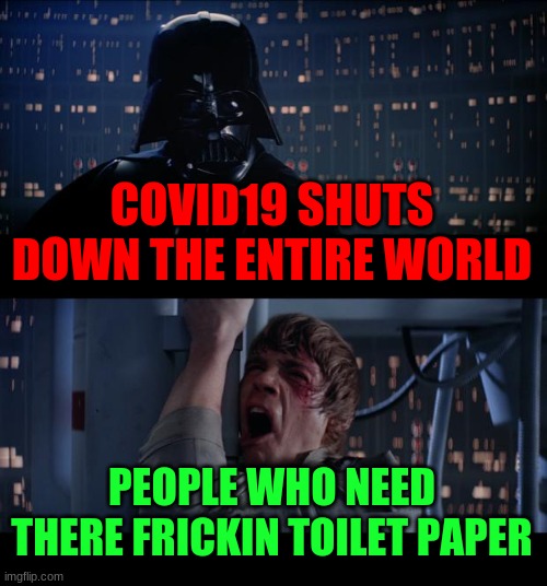 Star Wars No | COVID19 SHUTS DOWN THE ENTIRE WORLD; PEOPLE WHO NEED THERE FRICKIN TOILET PAPER | image tagged in memes,star wars no | made w/ Imgflip meme maker