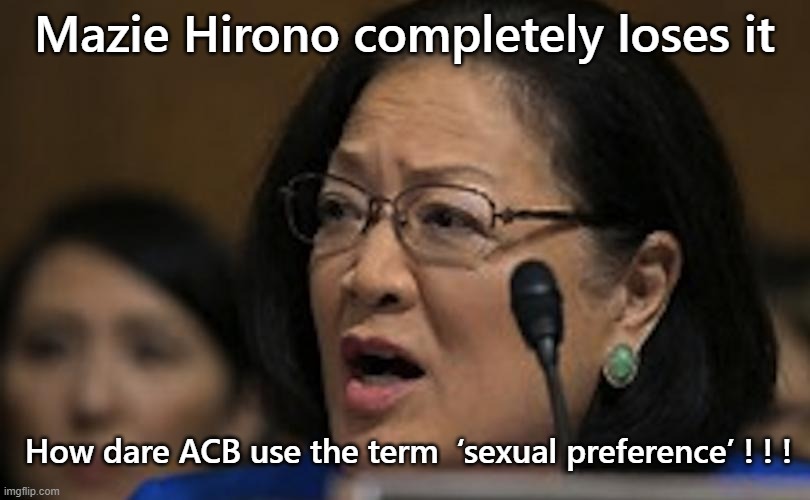 Dems arre bonkers | Mazie Hirono completely loses it; How dare ACB use the term  ‘sexual preference’ ! ! ! | image tagged in amy coney barett,mazie hirono | made w/ Imgflip meme maker