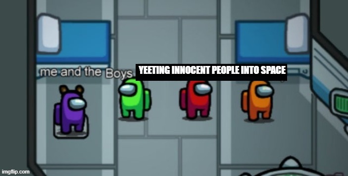 Me and the boys among us | YEETING INNOCENT PEOPLE INTO SPACE | image tagged in me and the boys among us | made w/ Imgflip meme maker