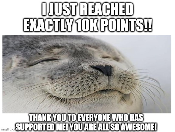Thank you all so much! |  I JUST REACHED EXACTLY 10K POINTS!! THANK YOU TO EVERYONE WHO HAS SUPPORTED ME! YOU ARE ALL SO AWESOME! | image tagged in i love you,thank you | made w/ Imgflip meme maker