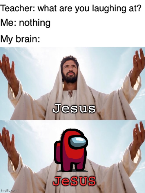 Jesus kinda sus | Jesus; JeSUS | image tagged in teacher what are you laughing at,sus,jesus,among us,funny,memes | made w/ Imgflip meme maker