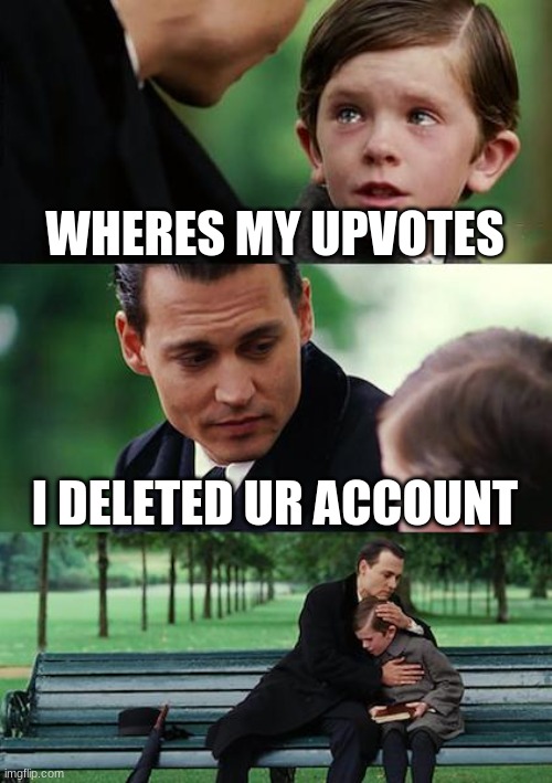 i need more upvotes | WHERES MY UPVOTES; I DELETED UR ACCOUNT | image tagged in memes | made w/ Imgflip meme maker