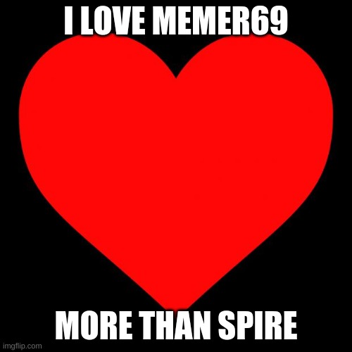 WAY more then stupid spire | I LOVE MEMER69; MORE THAN SPIRE | image tagged in heart | made w/ Imgflip meme maker