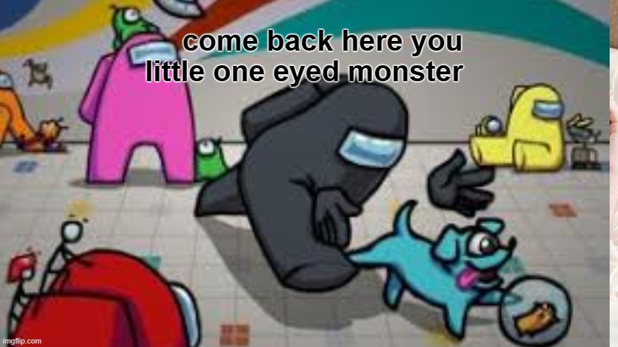 come back here | come back here you little one eyed monster | image tagged in among us | made w/ Imgflip meme maker