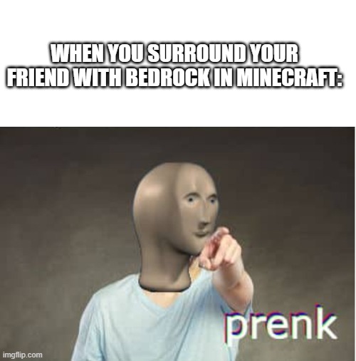 WHEN YOU SURROUND YOUR FRIEND WITH BEDROCK IN MINECRAFT: | image tagged in blank white template,prenk | made w/ Imgflip meme maker