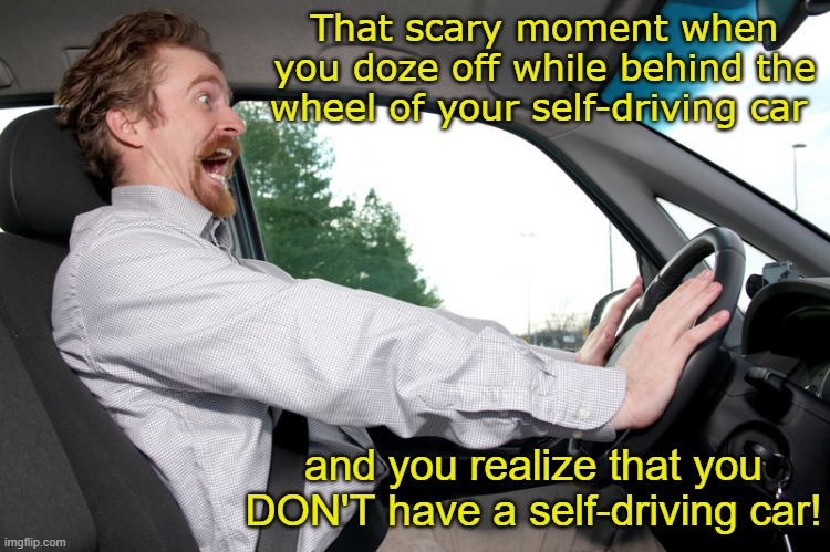 I hate it when that happens. | That scary moment when you doze off while behind the wheel of your self-driving car; and you realize that you DON'T have a self-driving car! | image tagged in memes,self driving car | made w/ Imgflip meme maker