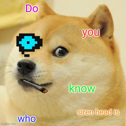 Doge Meme | Do; you; know; siren head is; who | image tagged in memes,doge | made w/ Imgflip meme maker
