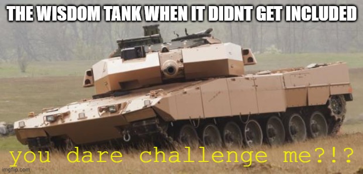 Challenger tank | THE WISDOM TANK WHEN IT DIDNT GET INCLUDED you dare challenge me?!? | image tagged in challenger tank | made w/ Imgflip meme maker