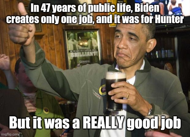 It was a very good job | In 47 years of public life, Biden creates only one job, and it was for Hunter; But it was a REALLY good job | image tagged in obama beer | made w/ Imgflip meme maker