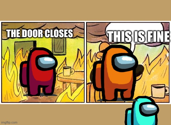 This is Fine (Blank) | THE DOOR CLOSES; THIS IS FINE | image tagged in this is fine blank | made w/ Imgflip meme maker