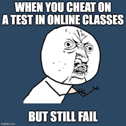Y U No | WHEN YOU CHEAT ON A TEST IN ONLINE CLASSES; BUT STILL FAIL | image tagged in memes,y u no,online class,school,tests | made w/ Imgflip meme maker