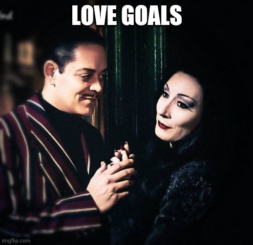 Morticia and Gomez | LOVE GOALS | image tagged in morticia and gomez,memes | made w/ Imgflip meme maker