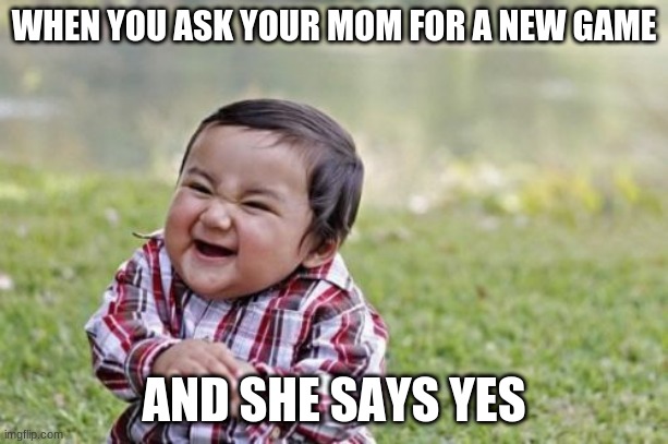 Evil Toddler Meme | WHEN YOU ASK YOUR MOM FOR A NEW GAME; AND SHE SAYS YES | image tagged in memes,evil toddler | made w/ Imgflip meme maker