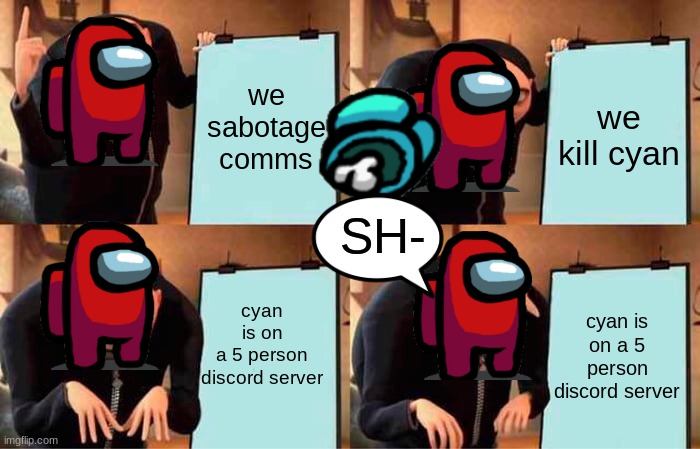 Among us be like | we sabotage comms; we kill cyan; SH-; cyan is on a 5 person discord server; cyan is on a 5 person discord server | image tagged in memes,gru's plan | made w/ Imgflip meme maker