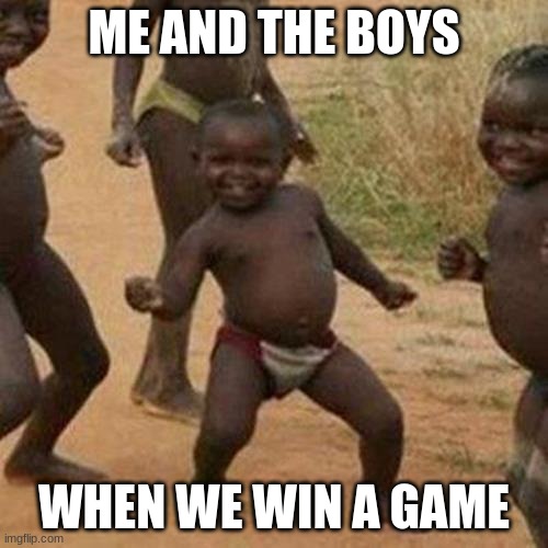 Third World Success Kid Meme | ME AND THE BOYS; WHEN WE WIN A GAME | image tagged in memes,third world success kid | made w/ Imgflip meme maker