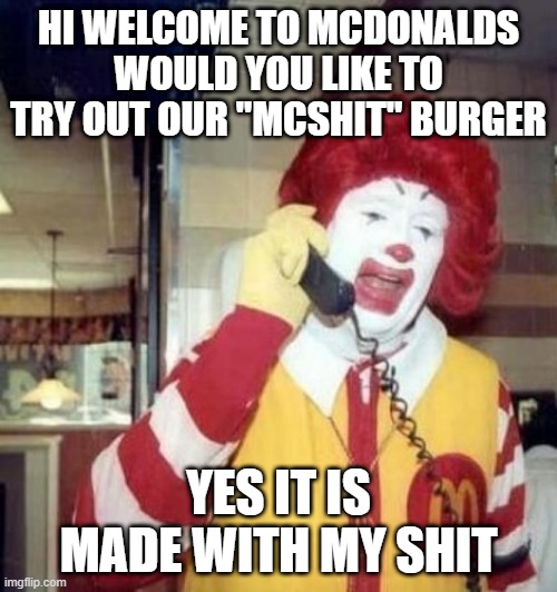 Ronald McDonald on the phone |  HI WELCOME TO MCDONALDS WOULD YOU LIKE TO TRY OUT OUR "MCSHIT" BURGER; YES IT IS MADE WITH MY SHIT | image tagged in ronald mcdonald on the phone | made w/ Imgflip meme maker