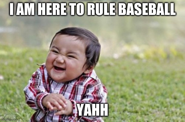 Evil Toddler Meme | I AM HERE TO RULE BASEBALL; YAHH | image tagged in memes,evil toddler | made w/ Imgflip meme maker