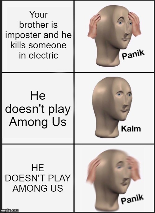 Panik Kalm Panik | Your brother is imposter and he kills someone in electric; He doesn't play Among Us; HE DOESN'T PLAY AMONG US | image tagged in memes,panik kalm panik | made w/ Imgflip meme maker