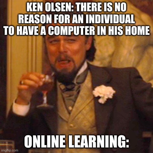 Laughing Leo | KEN OLSEN: THERE IS NO REASON FOR AN INDIVIDUAL TO HAVE A COMPUTER IN HIS HOME; ONLINE LEARNING: | image tagged in memes,laughing leo | made w/ Imgflip meme maker