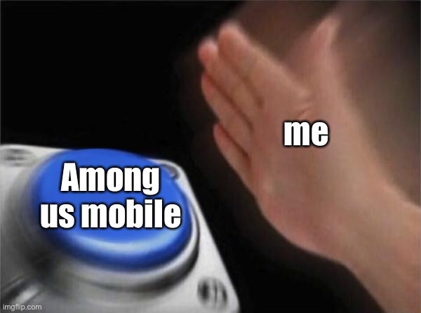 among us meme bc why not | me; Among us mobile | image tagged in memes,blank nut button | made w/ Imgflip meme maker