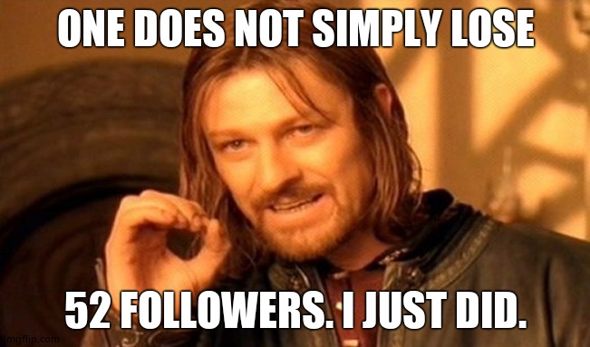 Legit sadness. | ONE DOES NOT SIMPLY LOSE; 52 FOLLOWERS. I JUST DID. | image tagged in memes,one does not simply | made w/ Imgflip meme maker