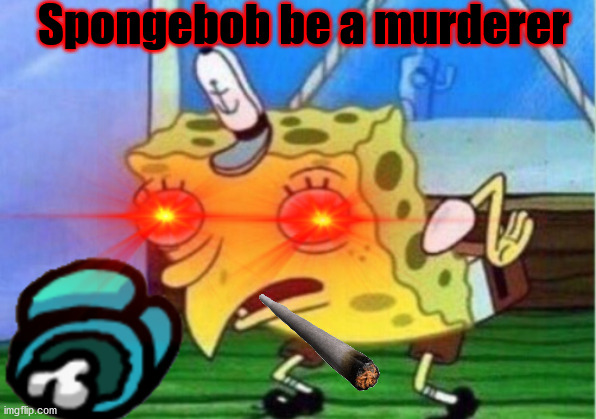 Bad spongebob | Spongebob be a murderer | image tagged in memes,mocking spongebob | made w/ Imgflip meme maker