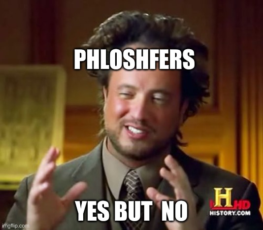 Ancient Aliens | PHLOSHFERS; YES BUT  NO | image tagged in memes,ancient aliens | made w/ Imgflip meme maker