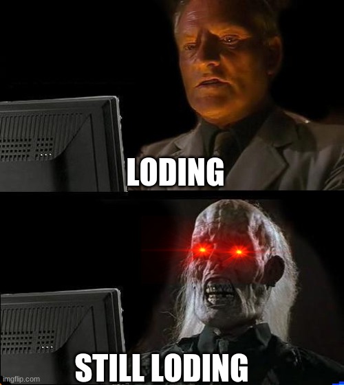 I'll Just Wait Here | LODING; STILL LODING | image tagged in memes,i'll just wait here | made w/ Imgflip meme maker