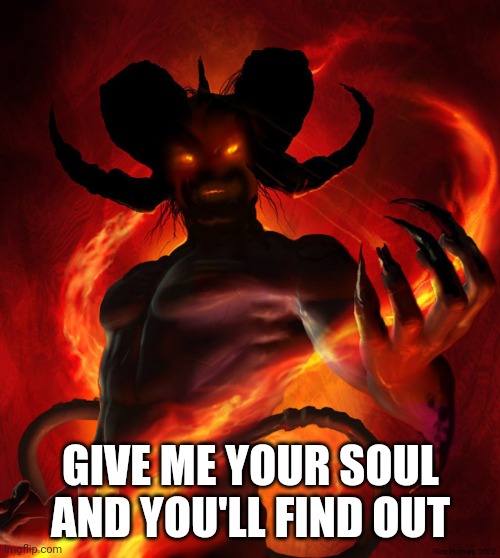 GIVE ME YOUR SOUL AND YOU'LL FIND OUT | image tagged in the devil | made w/ Imgflip meme maker