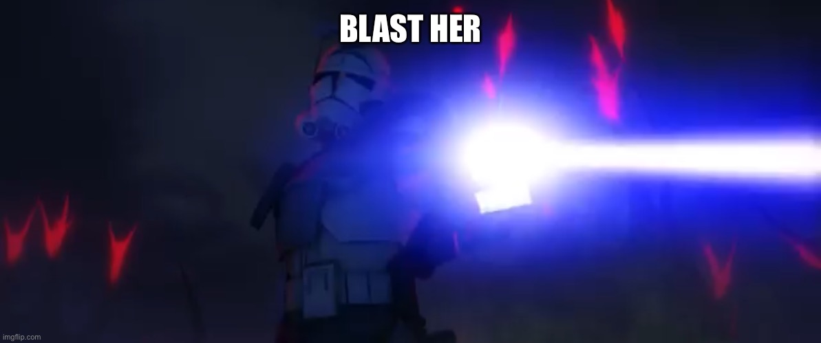 You’ve cloned your last trooper | BLAST HER | image tagged in you ve cloned your last trooper | made w/ Imgflip meme maker
