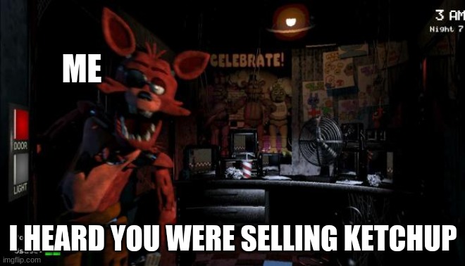 bruh- | ME; I HEARD YOU WERE SELLING KETCHUP | image tagged in foxy five nights at freddy's | made w/ Imgflip meme maker