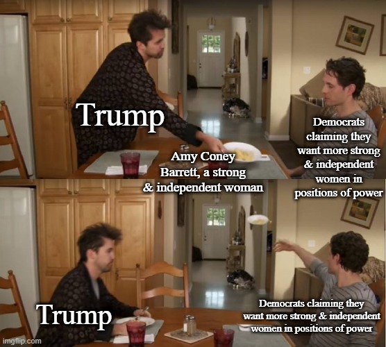 Dennis Throwing Plate | Democrats claiming they want more strong & independent women in positions of power; Trump; Amy Coney Barrett, a strong & independent woman; Democrats claiming they want more strong & independent women in positions of power; Trump | image tagged in dennis throwing plate | made w/ Imgflip meme maker