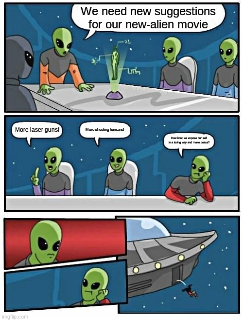 Alien Meeting Suggestion Meme | We need new suggestions for our new-alien movie; More shooting humans! More laser guns! How bout we expose our self in a loving way and make peace? | image tagged in memes,alien meeting suggestion | made w/ Imgflip meme maker