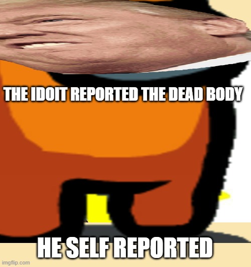  THE IDOIT REPORTED THE DEAD BODY; HE SELF REPORTED | image tagged in memes,x all the y | made w/ Imgflip meme maker
