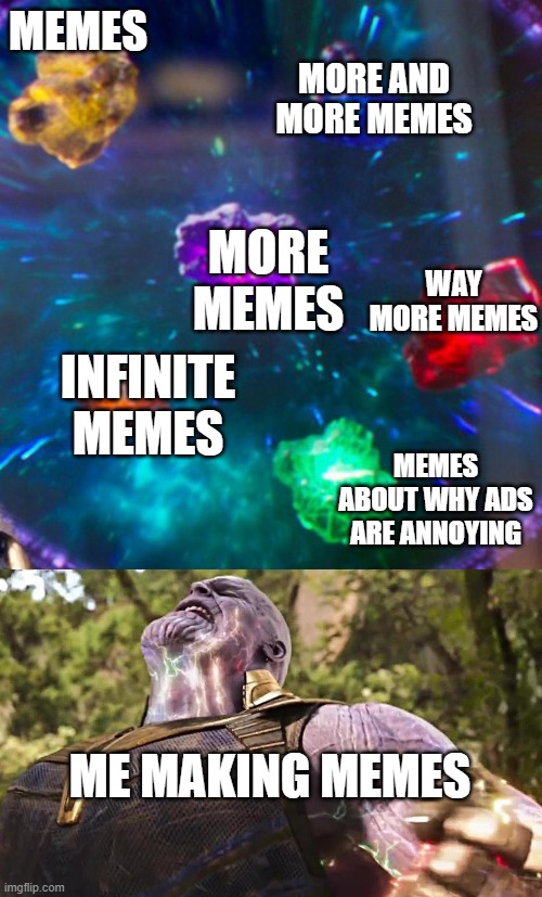 Thanos Infinity Stones | MEMES; MORE AND MORE MEMES; MORE MEMES; WAY MORE MEMES; INFINITE MEMES; MEMES ABOUT WHY ADS ARE ANNOYING; ME MAKING MEMES | image tagged in thanos infinity stones | made w/ Imgflip meme maker