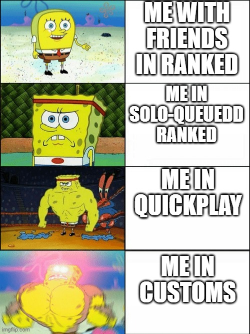 how i play in different gamemodes | ME WITH FRIENDS IN RANKED; ME IN SOLO-QUEUEDD RANKED; ME IN QUICKPLAY; ME IN CUSTOMS | image tagged in increasingly buff spongebob | made w/ Imgflip meme maker