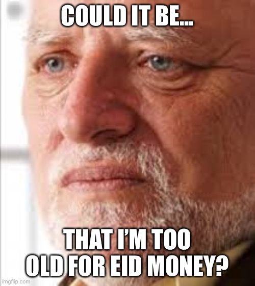 Hide the Pain Harold | COULD IT BE... THAT I’M TOO OLD FOR EID MONEY? | image tagged in hide the pain harold | made w/ Imgflip meme maker