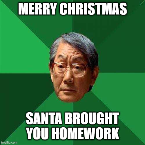 high expectations asian dad | MERRY CHRISTMAS; SANTA BROUGHT YOU HOMEWORK | image tagged in high expectations asian dad,memes,asian dad,repost,funny,irony | made w/ Imgflip meme maker
