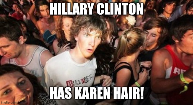 Could that mean...? | HILLARY CLINTON; HAS KAREN HAIR! | image tagged in memes,sudden clarity clarence,hillary clinton,karen,mind blown | made w/ Imgflip meme maker